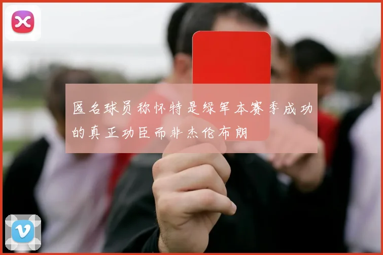 匿名球员称怀特是绿军本赛季成功的真正功臣而非杰伦布朗