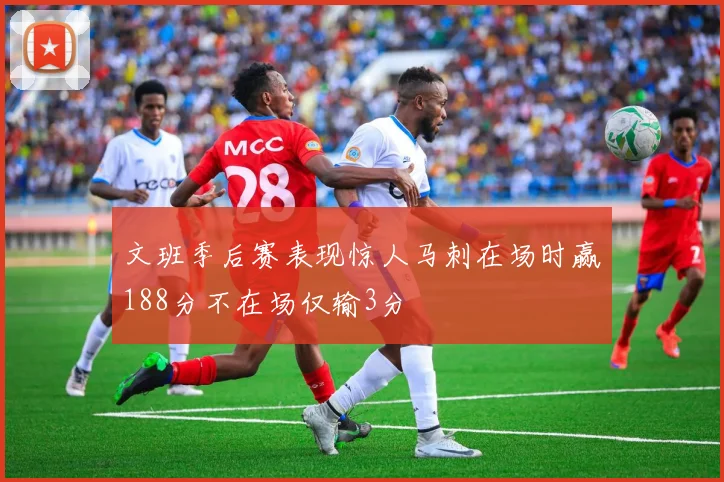 文班季后赛表现惊人马刺在场时赢188分不在场仅输3分