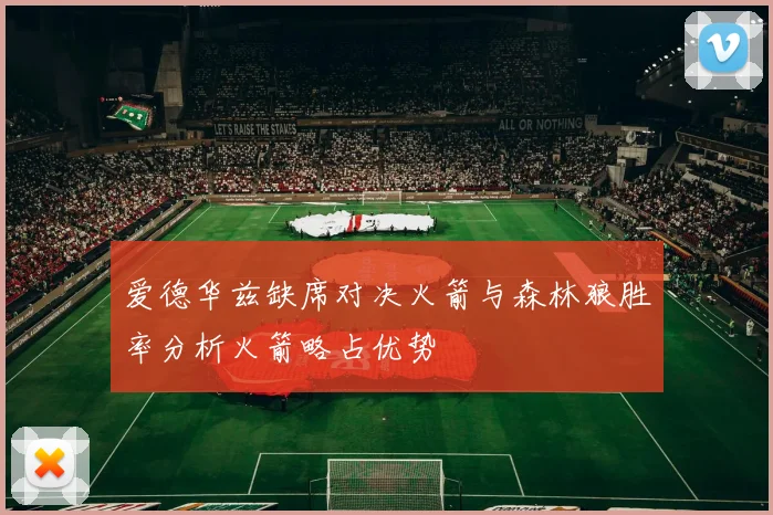 爱德华兹缺席对决火箭与森林狼胜率分析火箭略占优势