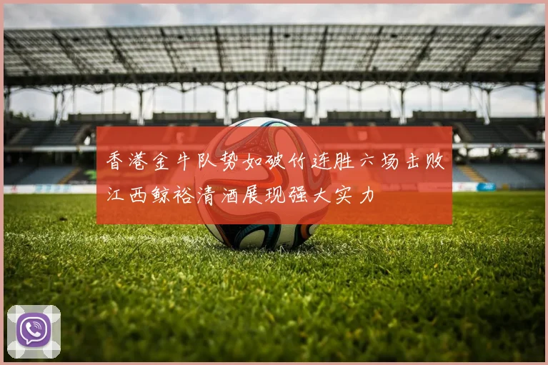 香港金牛队势如破竹连胜六场击败江西鲸裕清酒展现强大实力