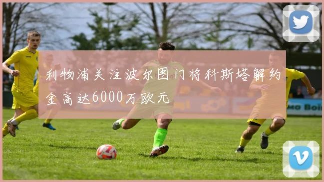 利物浦关注波尔图门将科斯塔解约金高达6000万欧元
