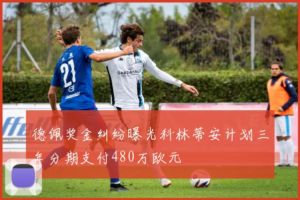 德佩奖金纠纷曝光科林蒂安计划三年分期支付480万欧元