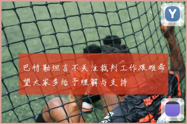 巴特勒坦言不关注裁判工作艰难希望大家多给予理解与支持
